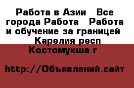 Работа в Азии - Все города Работа » Работа и обучение за границей   . Карелия респ.,Костомукша г.